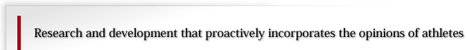 アスリート�?意見を積極�?��取り入れた研究開発
